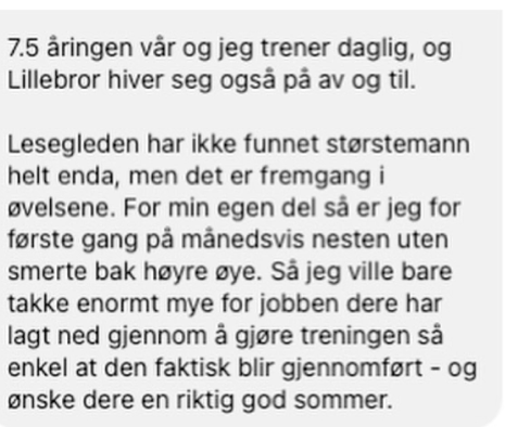 Skjermbilde av melding fra voksen deltaker: «For min egen del er jeg for første gang på månedsvis nesten uten smerte bak høyre øye. Takk for at dere har gjort treningen så enkel at den faktisk blir gjennomført.»